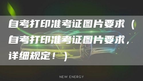 自考打印准考证图片要求（自考打印准考证图片要求，详细规定！）(图1)