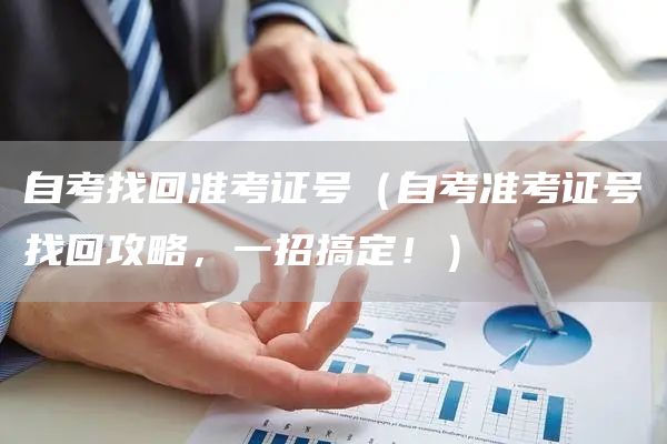 自考找回准考证号（自考准考证号找回攻略，一招搞定！）