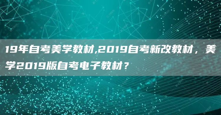 19年自考美学教材,2019自考新改教材，美学2019版自考电子教材？(图1)