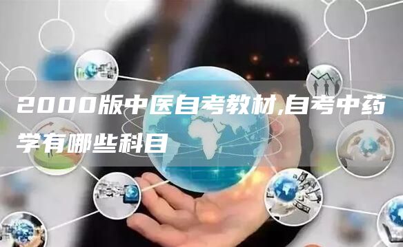2000版中医自考教材,自考中药学有哪些科目(图1)