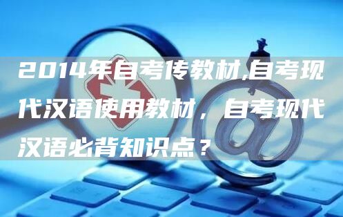 2014年自考传教材,自考现代汉语使用教材，自考现代汉语必背知识点？(图1)