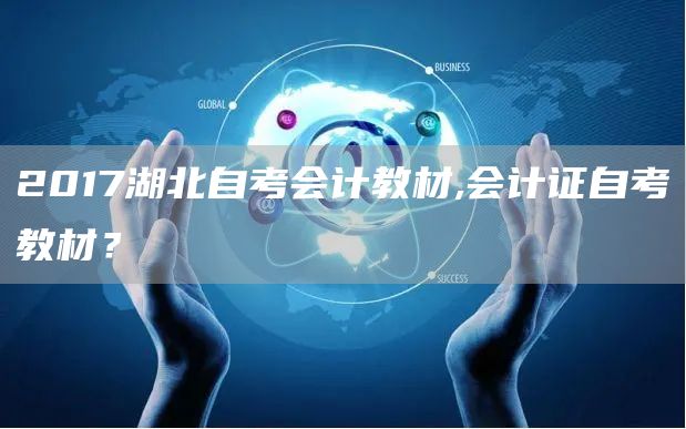 2017湖北自考会计教材,会计证自考教材？(图1)