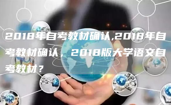 2018年自考教材确认,2018年自考教材确认，2018版大学语文自考教材？(图1)