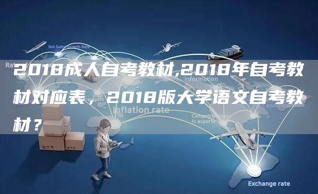 2018成人自考教材,2018年自考教材对应表，2018版大学语文自考教材？(图1)