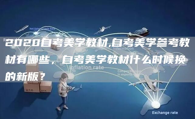 2020自考美学教材,自考美学参考教材有哪些，自考美学教材什么时候换的新版？
