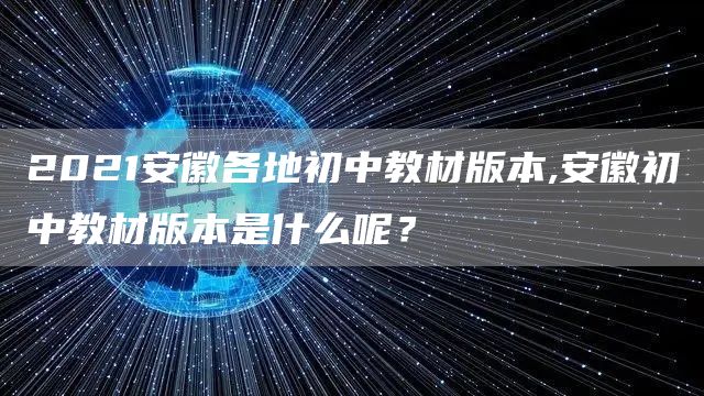 2021安徽各地初中教材版本,安徽初中教材版本是什么呢？(图1)