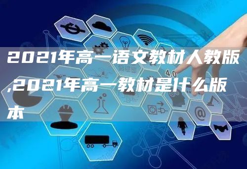 2021年高一语文教材人教版,2021年高一教材是什么版本