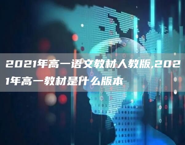 2021年高一语文教材人教版,2021年高一教材是什么版本(图1)