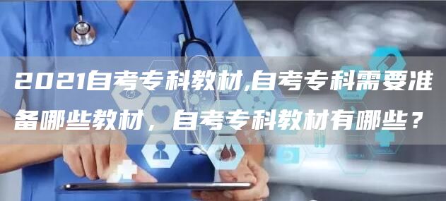 2021自考专科教材,自考专科需要准备哪些教材，自考专科教材有哪些？(图1)