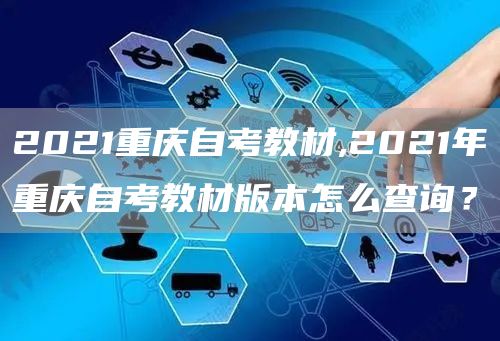2021重庆自考教材,2021年重庆自考教材版本怎么查询？