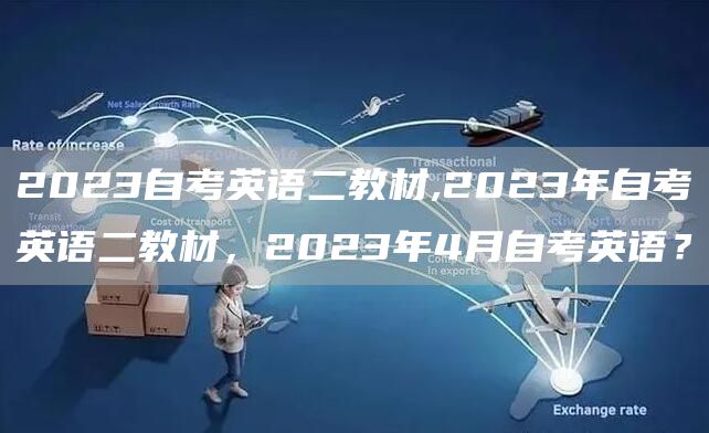 2023自考英语二教材,2023年自考英语二教材，2023年4月自考英语？