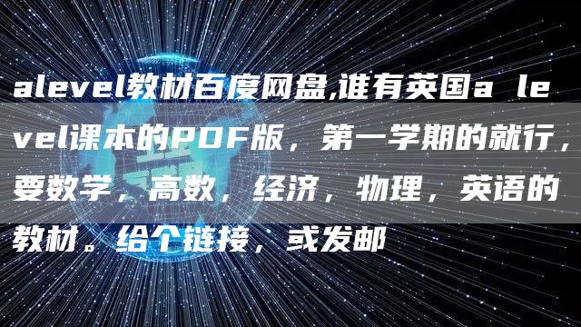 alevel教材百度网盘,谁有英国a level课本的PDF版，第一学期的就行，