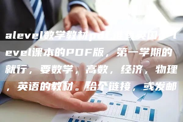 alevel数学教材pdf,谁有英国a level课本的PDF版，第一学期的就行