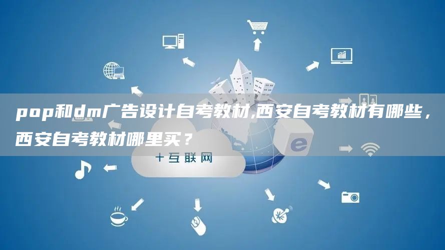pop和dm广告设计自考教材,西安自考教材有哪些，西安自考教材哪里买？(图1)