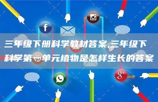 三年级下册科学教材答案,三年级下科学第一单元植物是怎样生长的答案