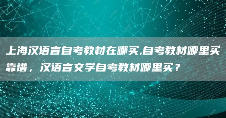 上海汉语言自考教材在哪买,自考教材哪里买靠谱，汉语言文学自考教材哪里买？
