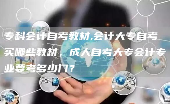 专科会计自考教材,会计大专自考买哪些教材，成人自考大专会计专业要考多少门？(图1)
