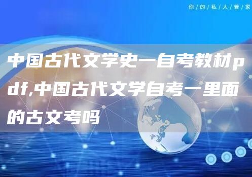 中国古代文学史一自考教材pdf,中国古代文学自考一里面的古文考吗(图1)