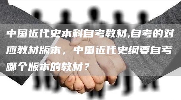 中国近代史本科自考教材,自考的对应教材版本，中国近代史纲要自考哪个版本的教材？