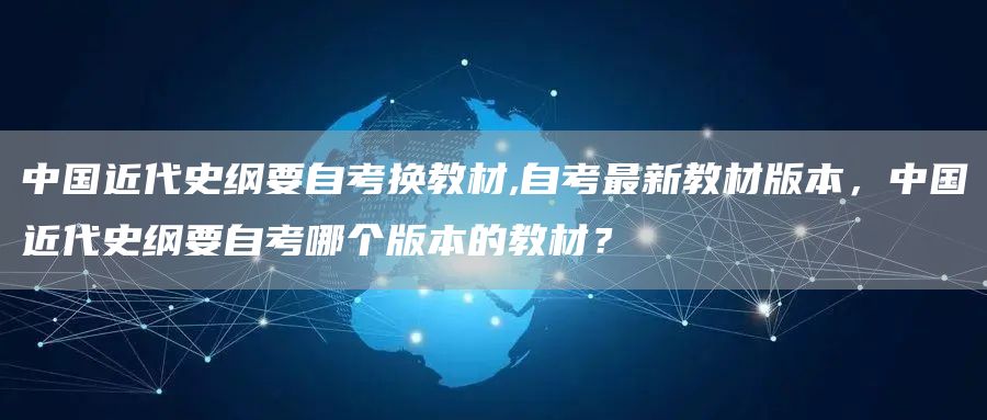 中国近代史纲要自考换教材,自考最新教材版本，中国近代史纲要自考哪个版本的教材？
