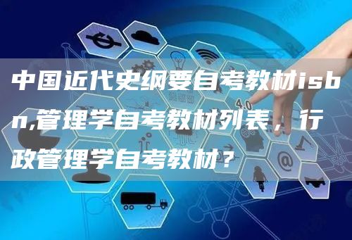 中国近代史纲要自考教材isbn,管理学自考教材列表，行政管理学自考教材？