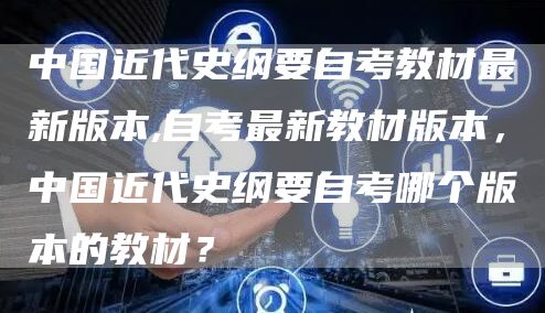 中国近代史纲要自考教材最新版本,自考最新教材版本，中国近代史纲要自考哪个版本的教