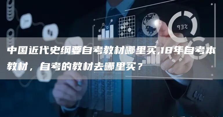 中国近代史纲要自考教材哪里买,18年自考本教材，自考的教材去哪里买？