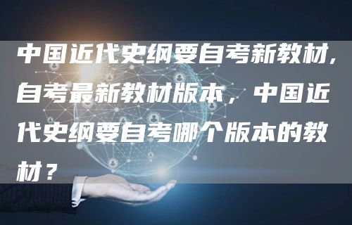 中国近代史纲要自考新教材,自考最新教材版本，中国近代史纲要自考哪个版本的教材？(图1)
