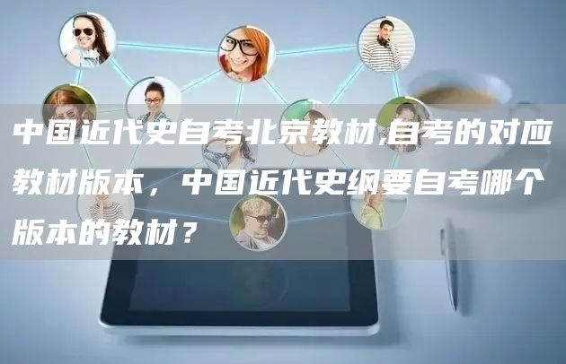 中国近代史自考北京教材,自考的对应教材版本，中国近代史纲要自考哪个版本的教材？(图1)