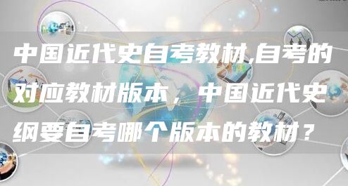 中国近代史自考教材,自考的对应教材版本，中国近代史纲要自考哪个版本的教材？