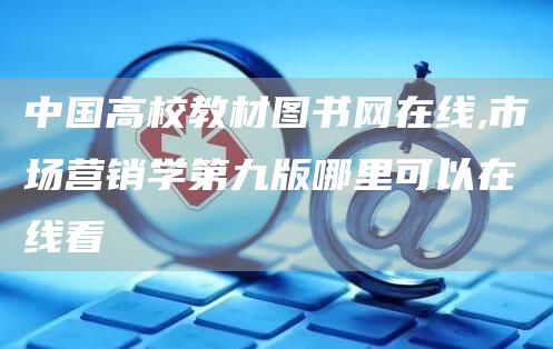 中国高校教材图书网在线,市场营销学第九版哪里可以在线看