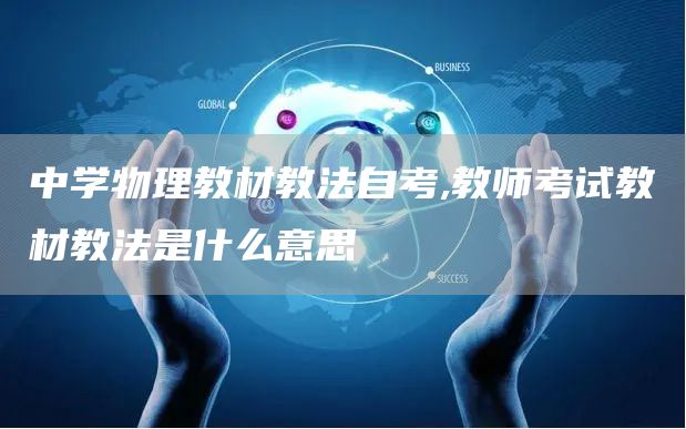 中学物理教材教法自考,教师考试教材教法是什么意思(图1)