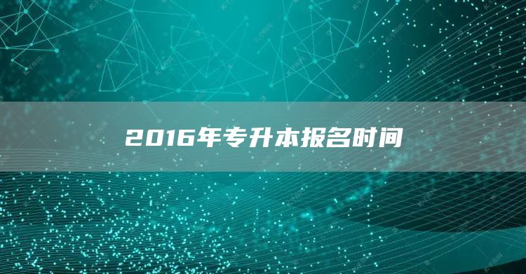 2016年专升本报名时间(图1)