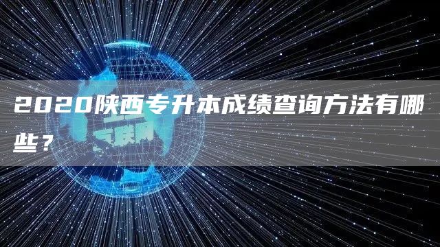 2020陕西专升本成绩查询方法有哪些？(图1)