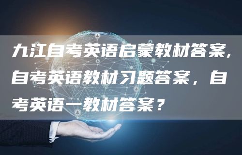 九江自考英语启蒙教材答案,自考英语教材习题答案，自考英语一教材答案？(图1)