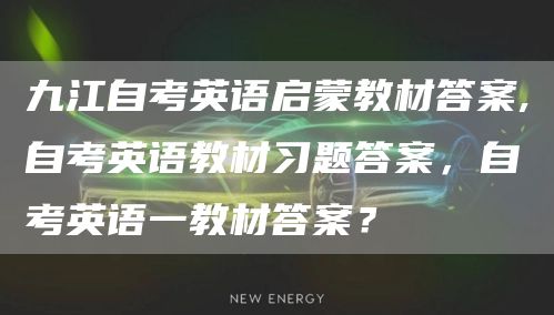 九江自考英语启蒙教材答案,自考英语教材习题答案，自考英语一教材答案？