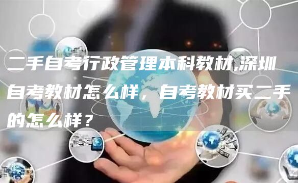 二手自考行政管理本科教材,深圳自考教材怎么样，自考教材买二手的怎么样？