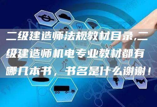 二级建造师法规教材目录,二级建造师机电专业教材都有哪几本书，书名是什么谢谢！(图1)