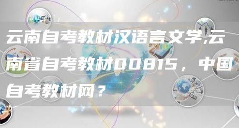 云南自考教材汉语言文学,云南省自考教材00815，中国自考教材网？