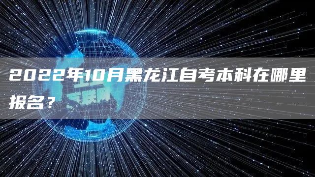 2022年10月黑龙江自考本科在哪里报名？(图1)