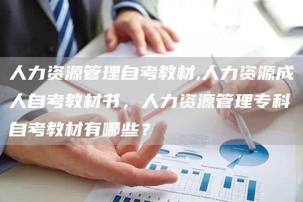 人力资源管理自考教材,人力资源成人自考教材书，人力资源管理专科自考教材有哪些？