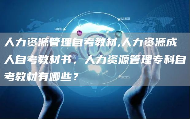 人力资源管理自考教材,人力资源成人自考教材书，人力资源管理专科自考教材有哪些？(图1)