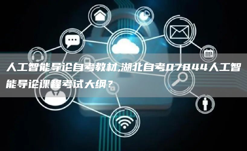 人工智能导论自考教材,湖北自考07844人工智能导论课程考试大纲？