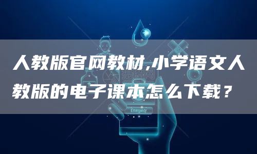 人教版官网教材,小学语文人教版的电子课本怎么下载？