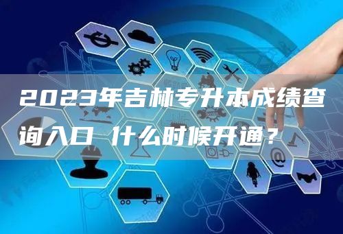 2023年吉林专升本成绩查询入口 什么时候开通？(图1)