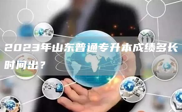 2023年山东普通专升本成绩多长时间出？