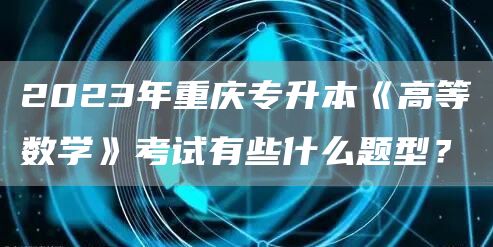 2023年重庆专升本《高等数学》考试有些什么题型？