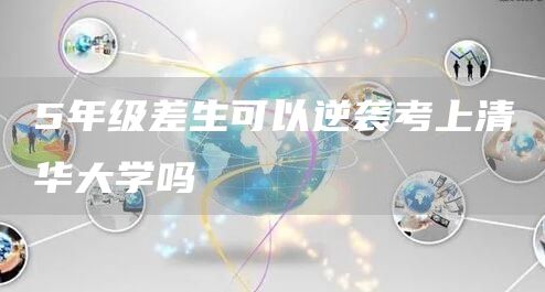 5年级差生可以逆袭考上清华大学吗