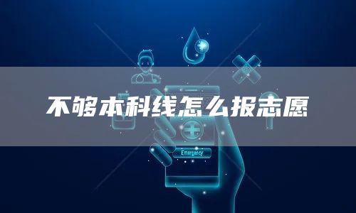 不够本科线怎么报志愿(图1)