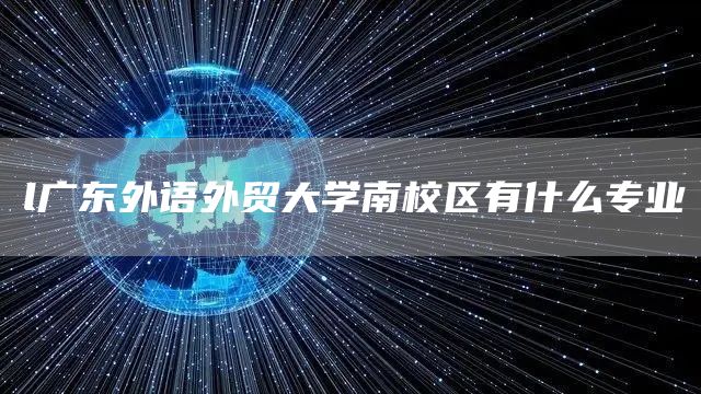 l广东外语外贸大学南校区有什么专业